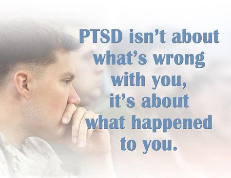 PTSD isn't about what's wrong with you, it's about what  happened to you.